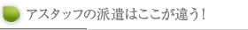 アスタッフの派遣はここが違う！